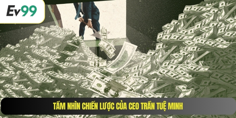 Tầm nhìn chiến lược của CEO Trần Tuệ Minh