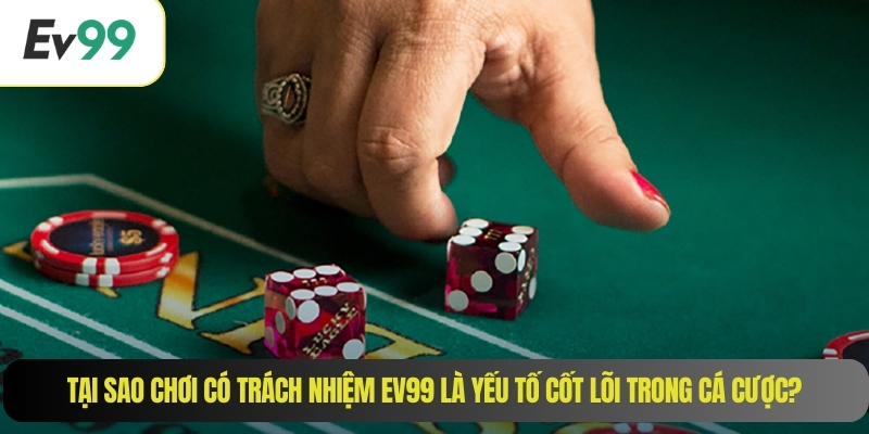 Tại sao chơi có trách nhiệm EV99 là yếu tố cốt lõi trong cá cược?