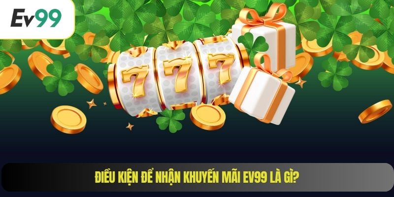 Điều kiện để nhận khuyến mãi EV99 là gì?