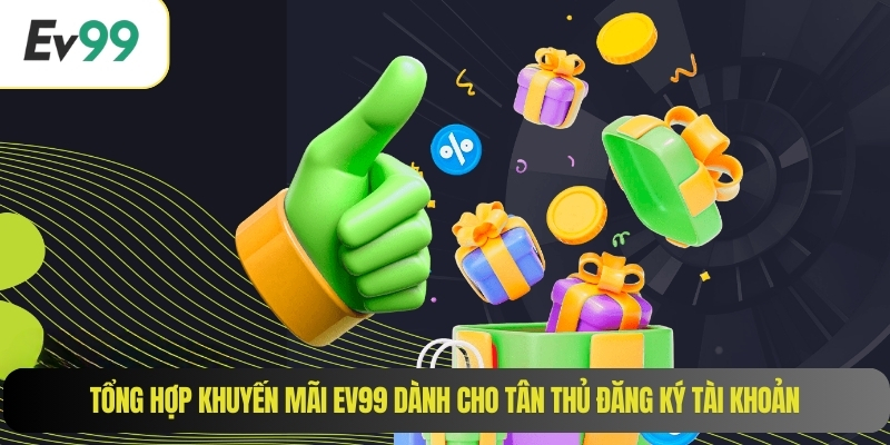 Tổng hợp khuyến mãi EV99 dành cho tân thủ đăng ký tài khoản