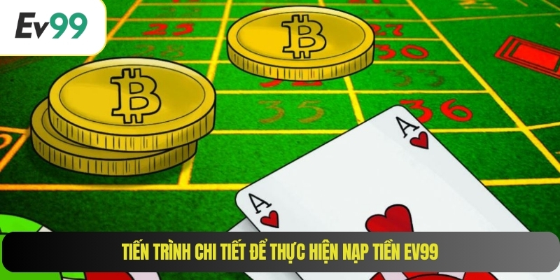 Tiến trình chi tiết để thực hiện nạp tiền EV99